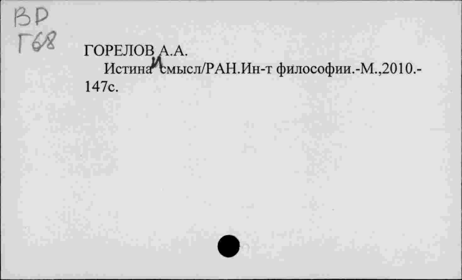 ﻿ГОРЕЛОВА.А.
Истинггсмысл/РАН.Ин-т философии.-М.,2010.-147с.